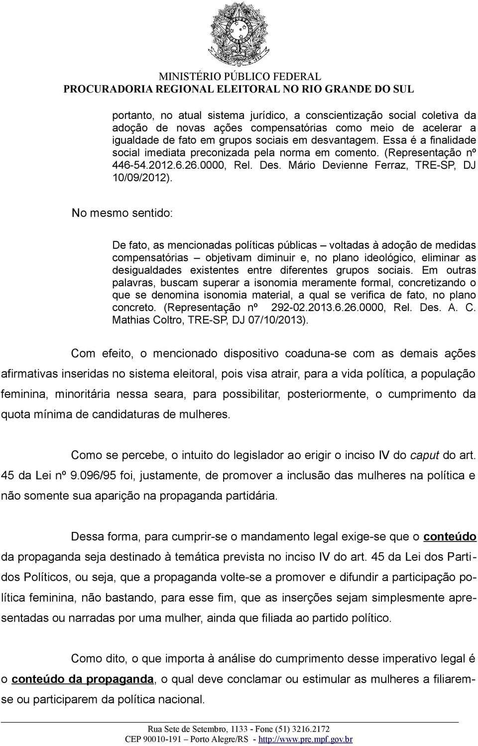 No mesmo sentido: De fato, as mencionadas políticas públicas voltadas à adoção de medidas compensatórias objetivam diminuir e, no plano ideológico, eliminar as desigualdades existentes entre