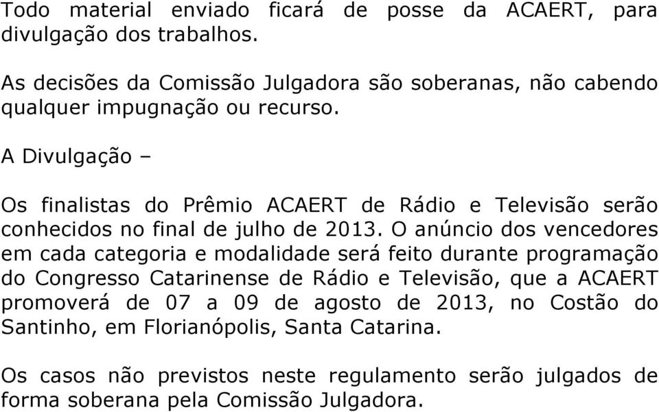 A Divulgação Os finalistas do Prêmio ACAERT de Rádio e Televisão serão conhecidos no final de julho de 2013.