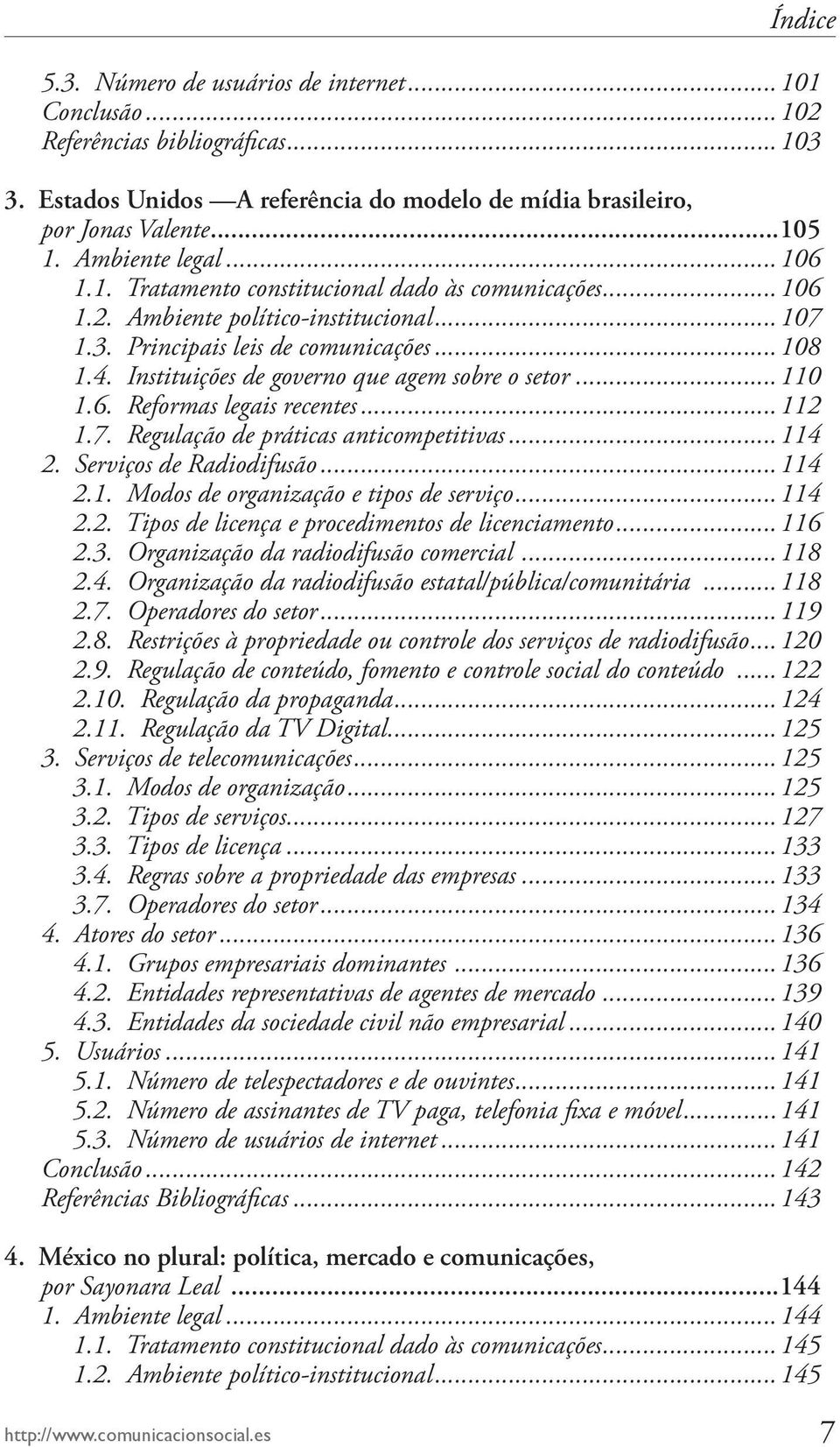 Instituições de governo que agem sobre o setor...110 1.6. Reformas legais recentes...112 1.7. Regulação de práticas anticompetitivas...114 2. Serviços de Radiodifusão...114 2.1. Modos de organização e tipos de serviço.