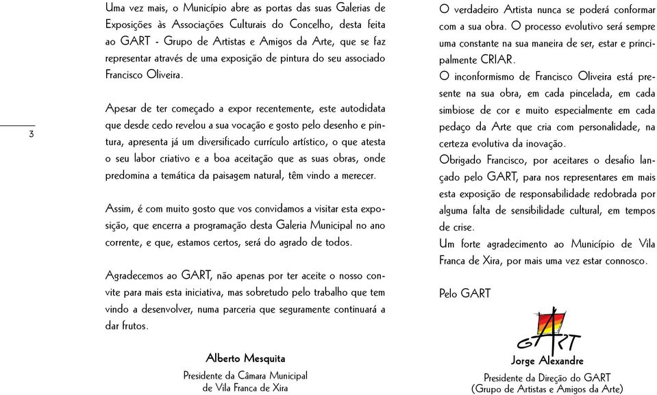 Apesar de ter começado a expor recentemente, este autodidata que desde cedo revelou a sua vocação e gosto pelo desenho e pintura, apresenta já um diversificado currículo artístico, o que atesta o seu