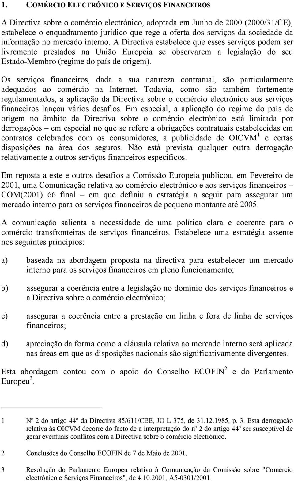 A Directiva estabelece que esses serviços podem ser livremente prestados na União Europeia se observarem a legislação do seu Estado-Membro (regime do país de origem).