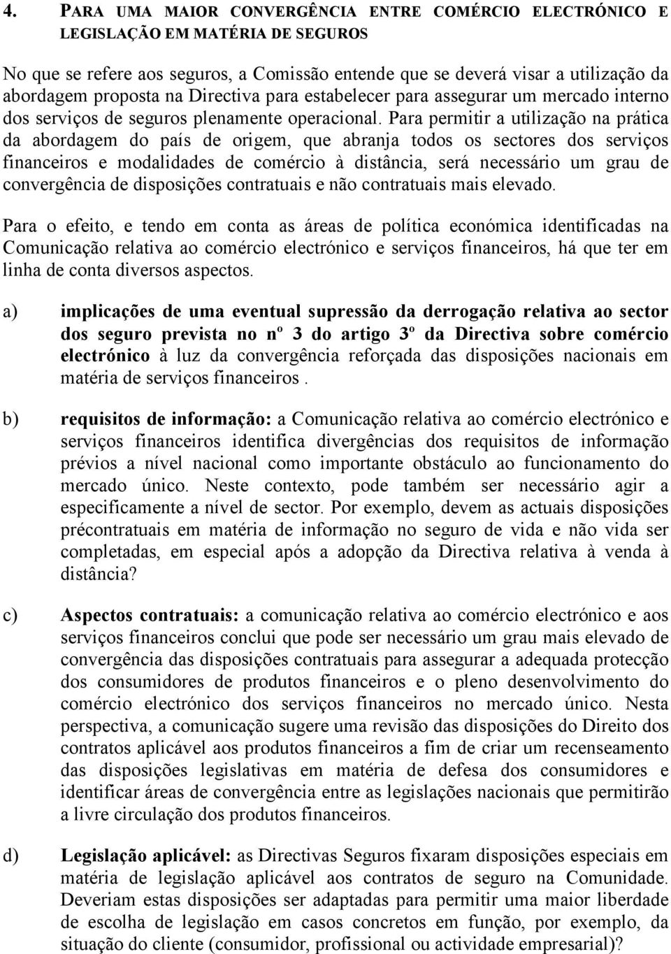 Para permitir a utilização na prática da abordagem do país de origem, que abranja todos os sectores dos serviços financeiros e modalidades de comércio à distância, será necessário um grau de