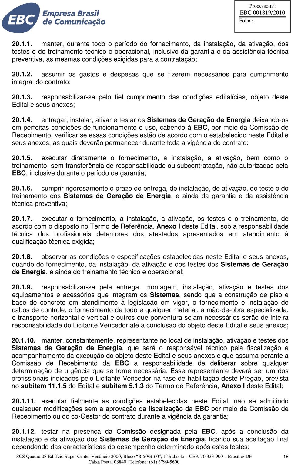 responsabilizar-se pelo fiel cumprimento das condições editalícias, objeto deste Edital e seus anexos; 20.1.4.