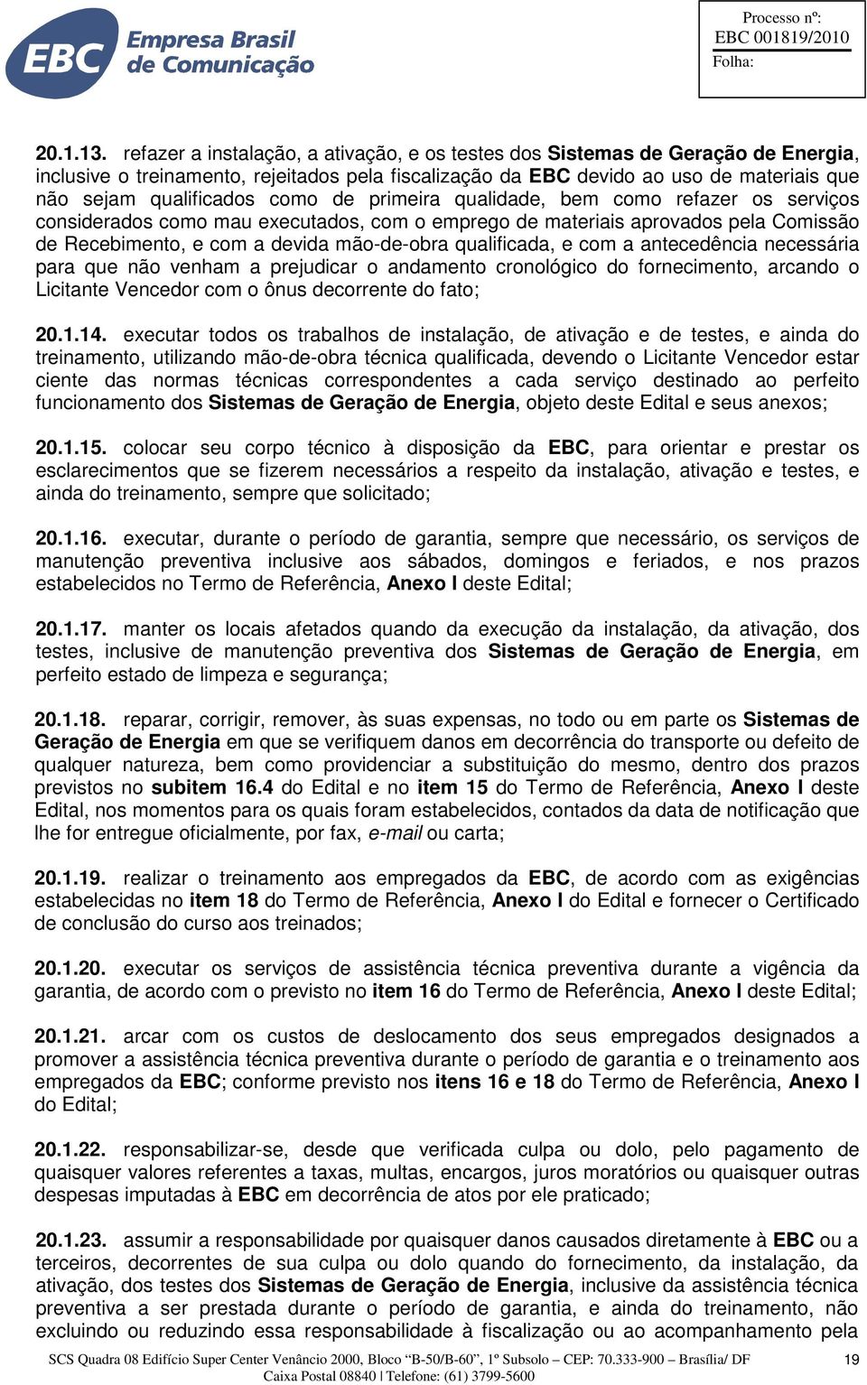 como de primeira qualidade, bem como refazer os serviços considerados como mau executados, com o emprego de materiais aprovados pela Comissão de Recebimento, e com a devida mão-de-obra qualificada, e