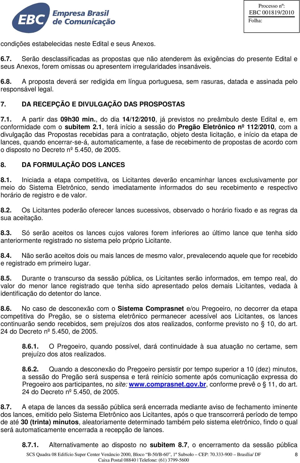 A proposta deverá ser redigida em língua portuguesa, sem rasuras, datada e assinada pelo responsável legal. 7. DA RECEPÇÃO E DIVULGAÇÃO DAS PROSPOSTAS 7.1. A partir das 09h30 min.