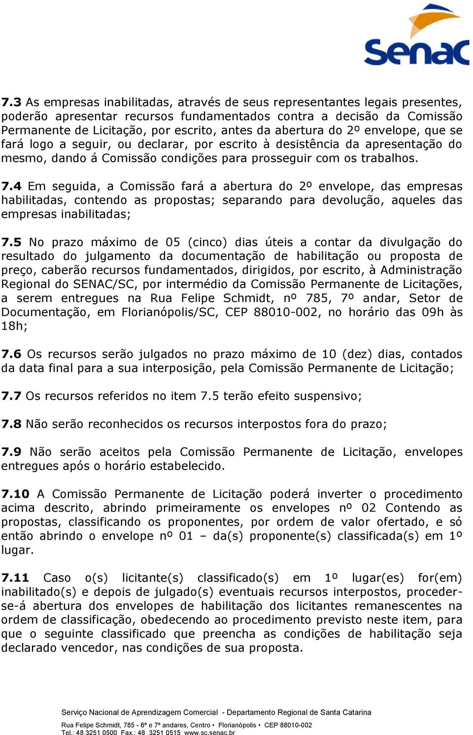 4 Em seguida, a Comissão fará a abertura do 2º envelope, das empresas habilitadas, contendo as propostas; separando para devolução, aqueles das empresas inabilitadas; 7.