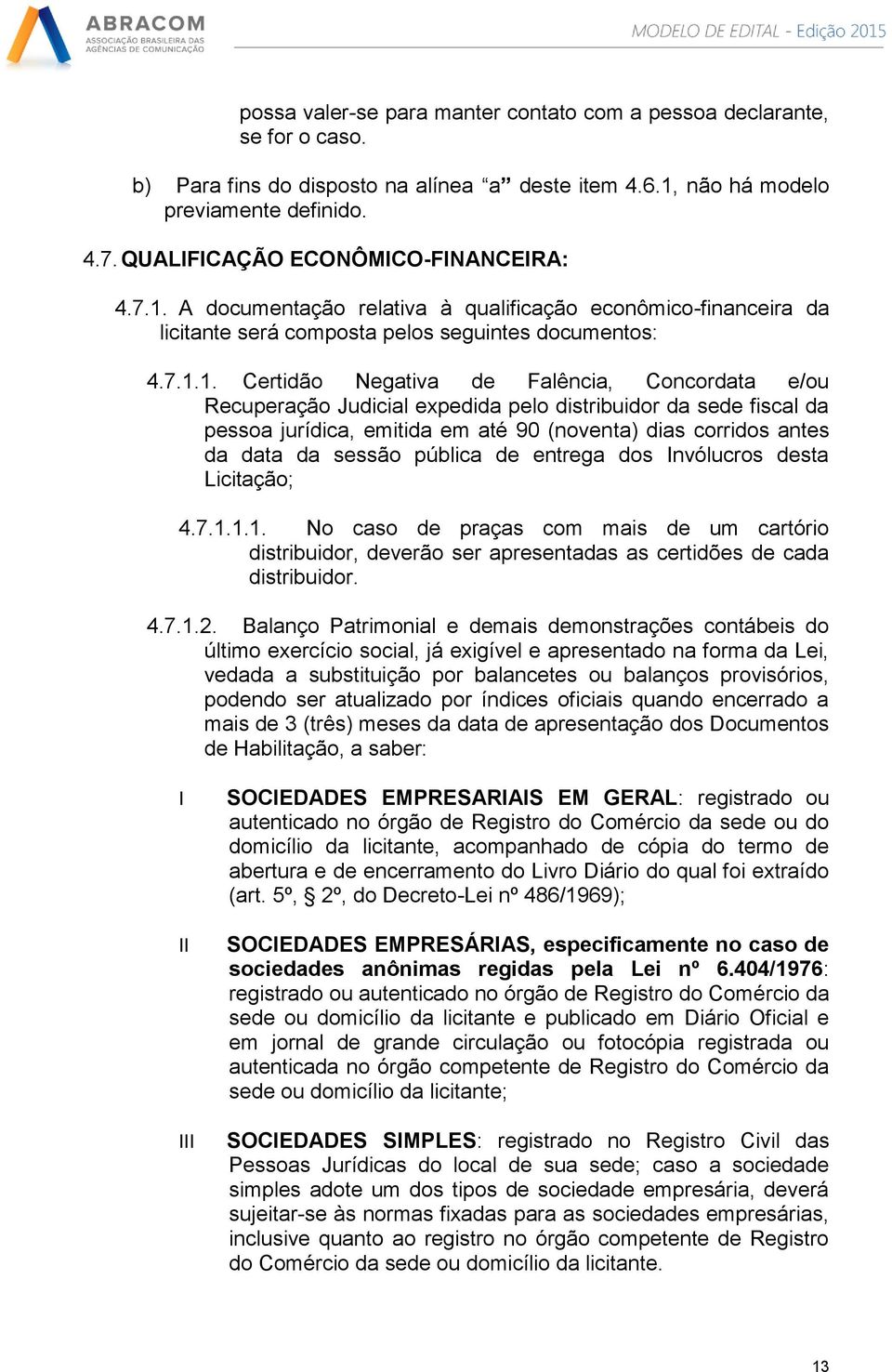 A documentação relativa à qualificação econômico-financeira da licitante será composta pelos seguintes documentos: 4.7.1.