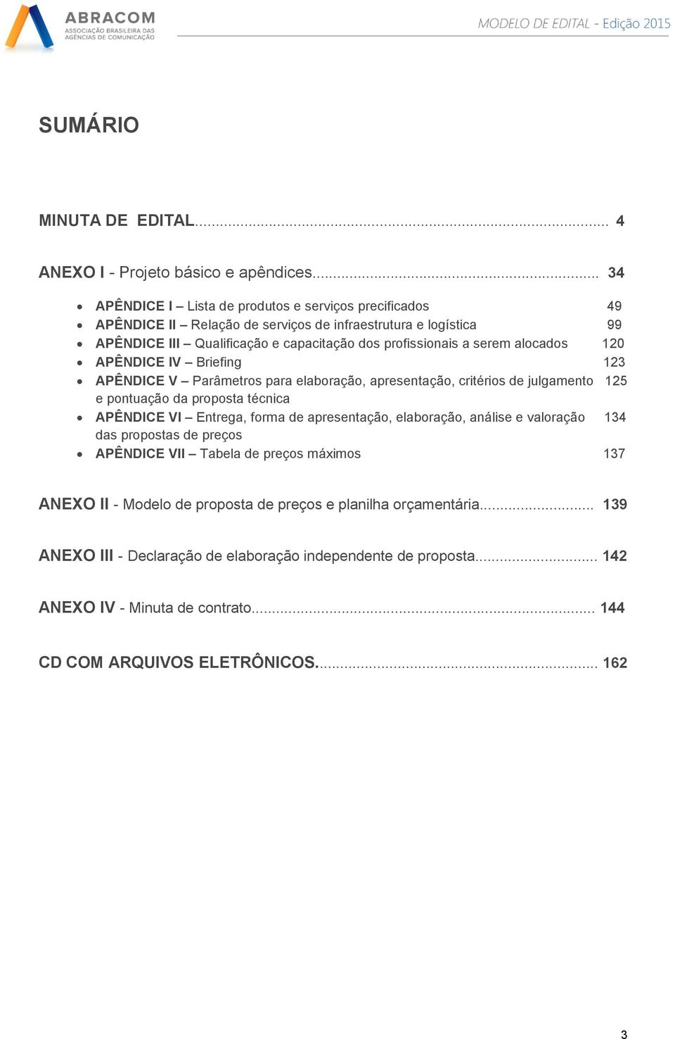 alocados 120 APÊNDICE IV Briefing 123 APÊNDICE V Parâmetros para elaboração, apresentação, critérios de julgamento 125 e pontuação da proposta técnica APÊNDICE VI Entrega, forma de