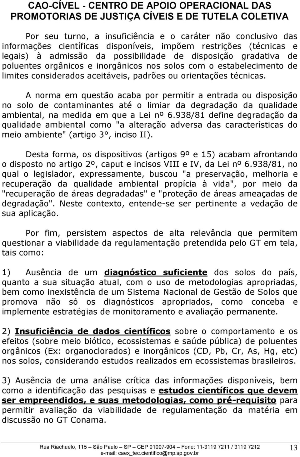 A norma em questão acaba por permitir a entrada ou disposição no solo de contaminantes até o limiar da degradação da qualidade ambiental, na medida em que a Lei nº 6.