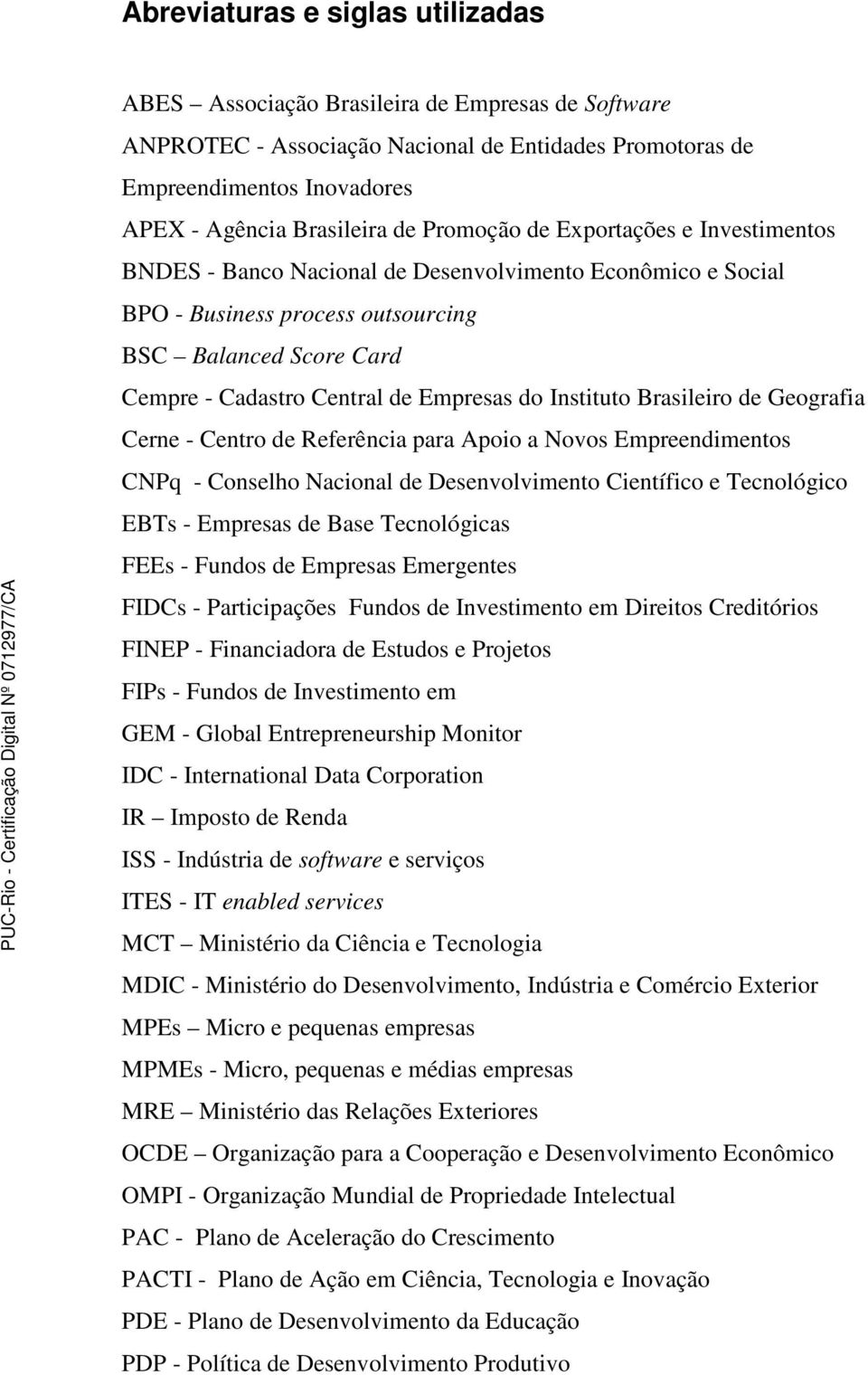 do Instituto Brasileiro de Geografia Cerne - Centro de Referência para Apoio a Novos Empreendimentos CNPq - Conselho Nacional de Desenvolvimento Científico e Tecnológico EBTs - Empresas de Base