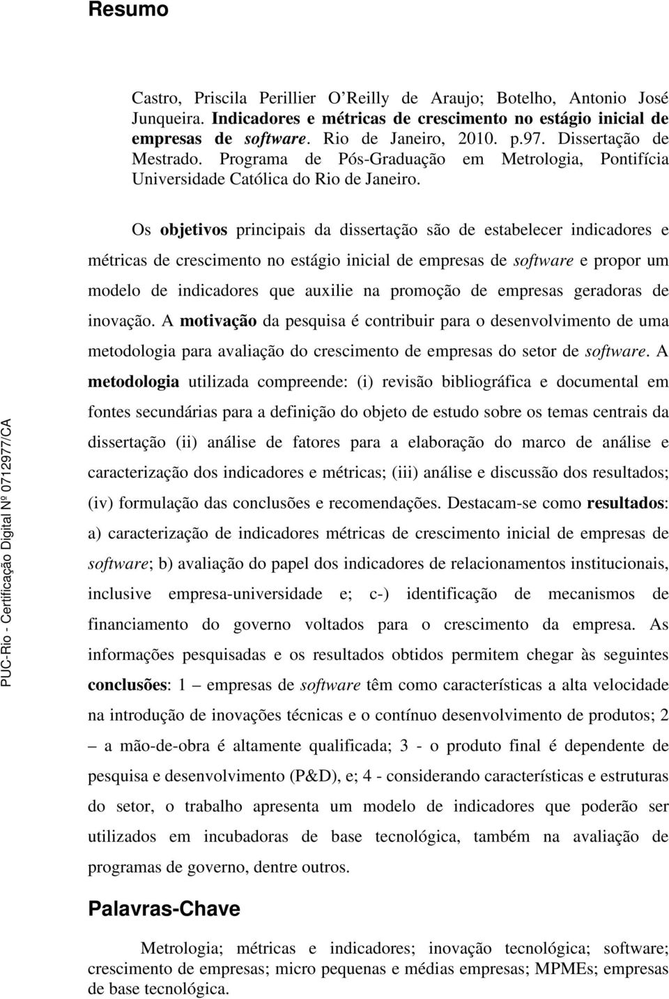 Os objetivos principais da dissertação são de estabelecer indicadores e métricas de crescimento no estágio inicial de empresas de software e propor um modelo de indicadores que auxilie na promoção de