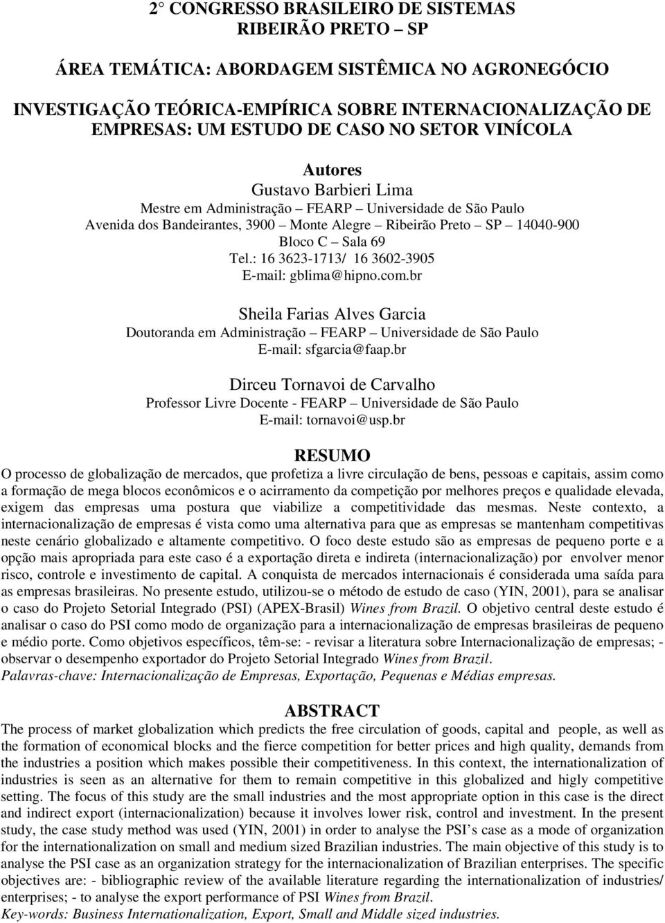 : 16 3623-1713/ 16 3602-3905 E-mail: gblima@hipno.com.br Sheila Farias Alves Garcia Doutoranda em Administração FEARP Universidade de São Paulo E-mail: sfgarcia@faap.