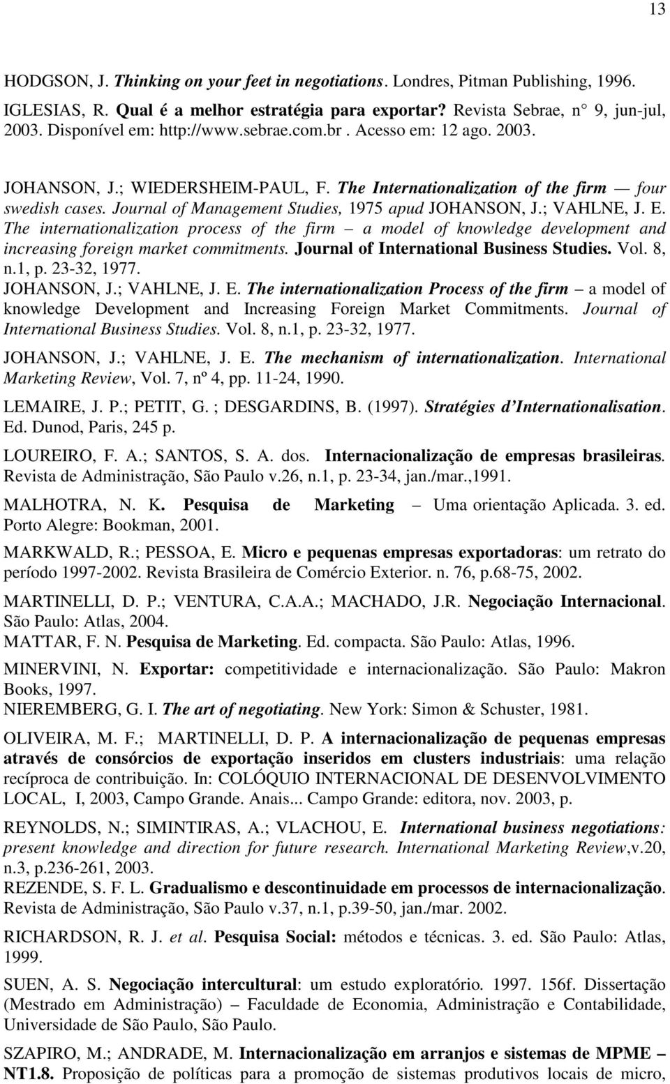 Journal of Management Studies, 1975 apud JOHANSON, J.; VAHLNE, J. E. The internationalization process of the firm a model of knowledge development and increasing foreign market commitments.