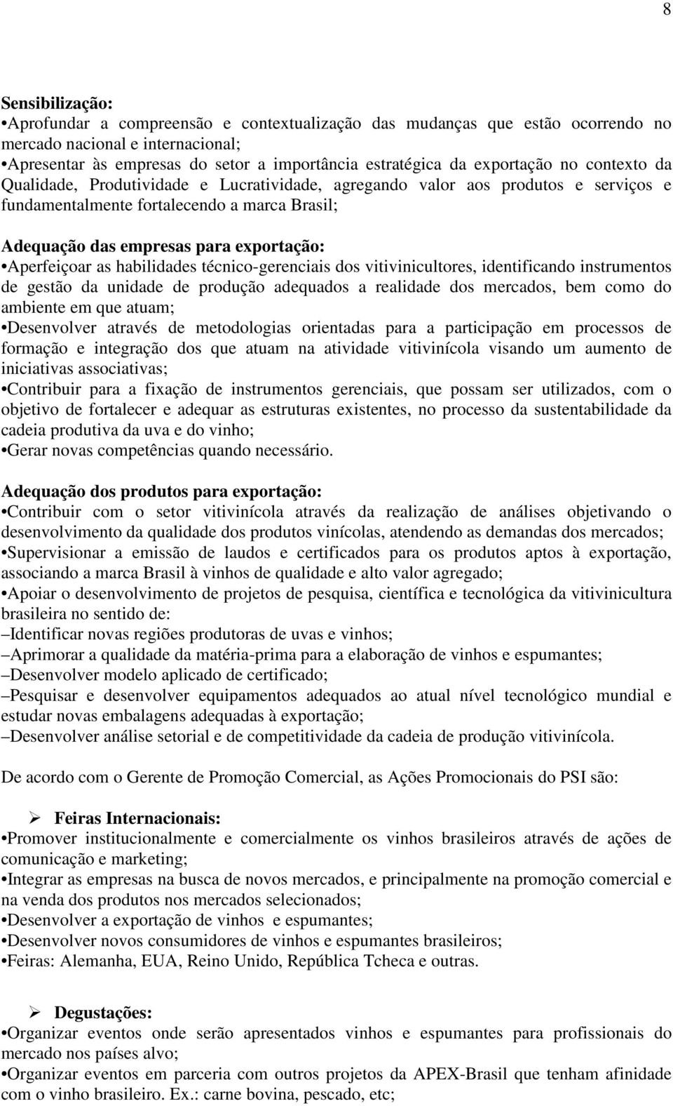 Aperfeiçoar as habilidades técnico-gerenciais dos vitivinicultores, identificando instrumentos de gestão da unidade de produção adequados a realidade dos mercados, bem como do ambiente em que atuam;