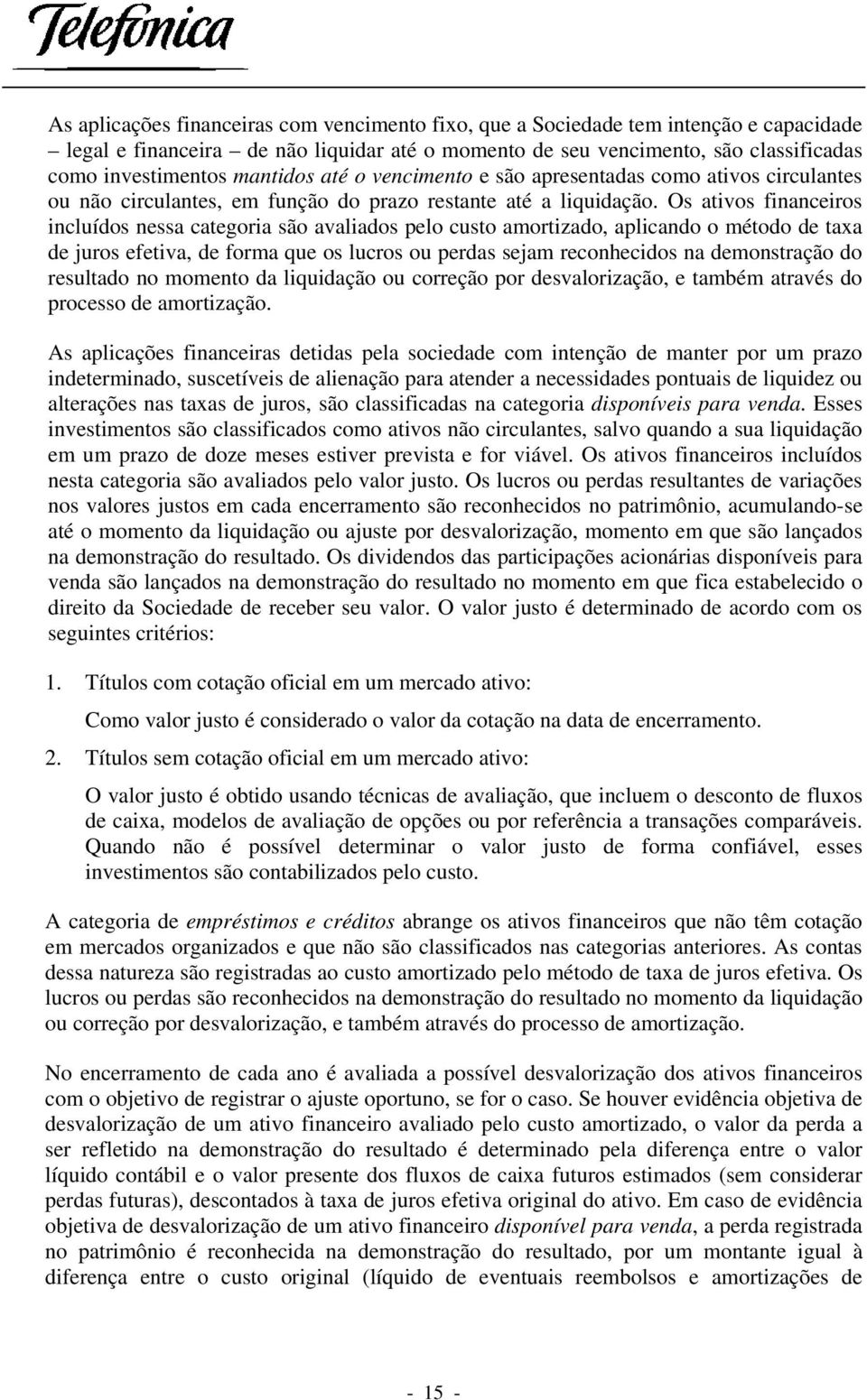 Os ativos financeiros incluídos nessa categoria são avaliados pelo custo amortizado, aplicando o método de taxa de juros efetiva, de forma que os lucros ou perdas sejam reconhecidos na demonstração