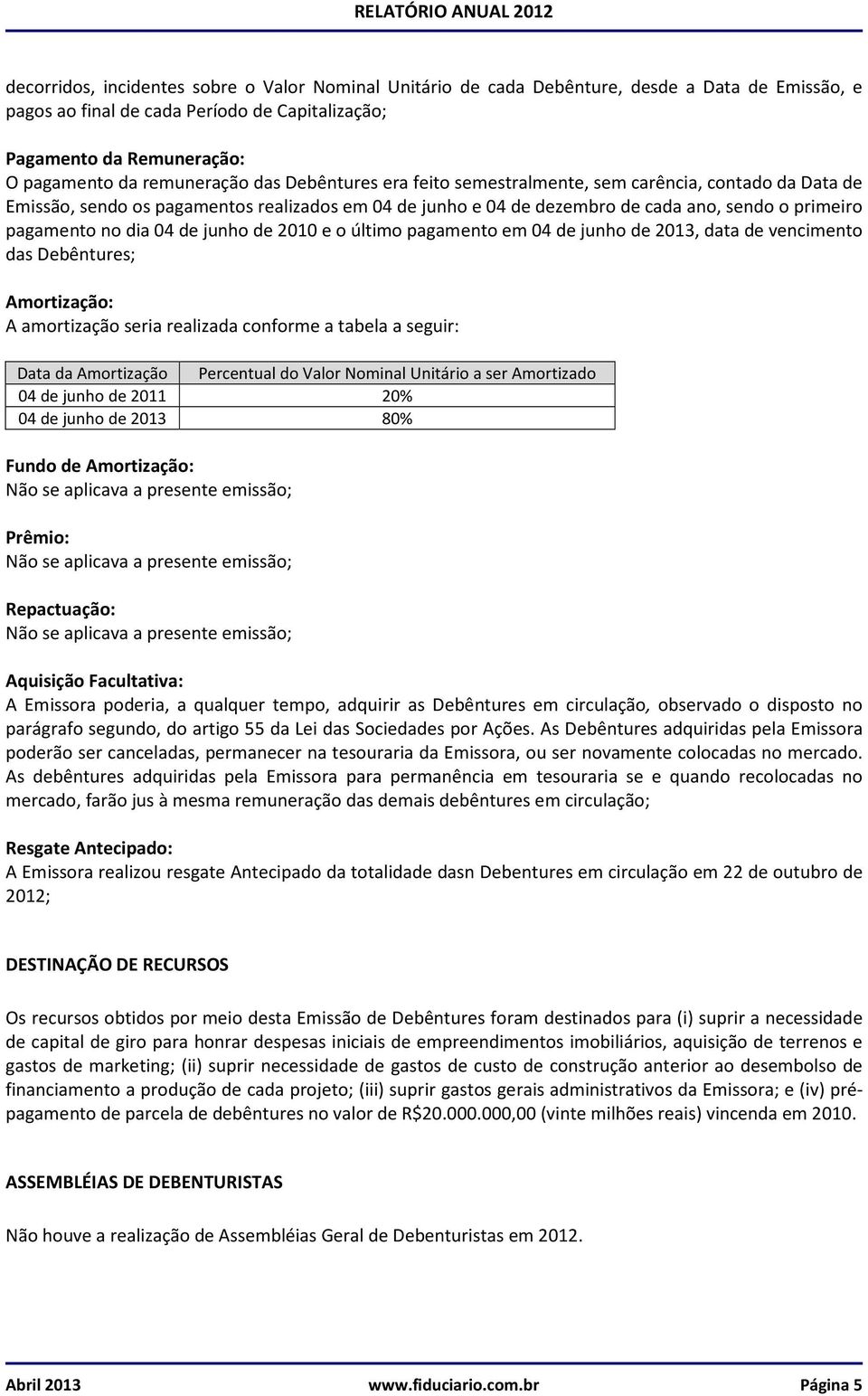 no dia 04 de junho de 2010 e o último pagamento em 04 de junho de 2013, data de vencimento das Debêntures; Amortização: A amortização seria realizada conforme a tabela a seguir: Data da Amortização