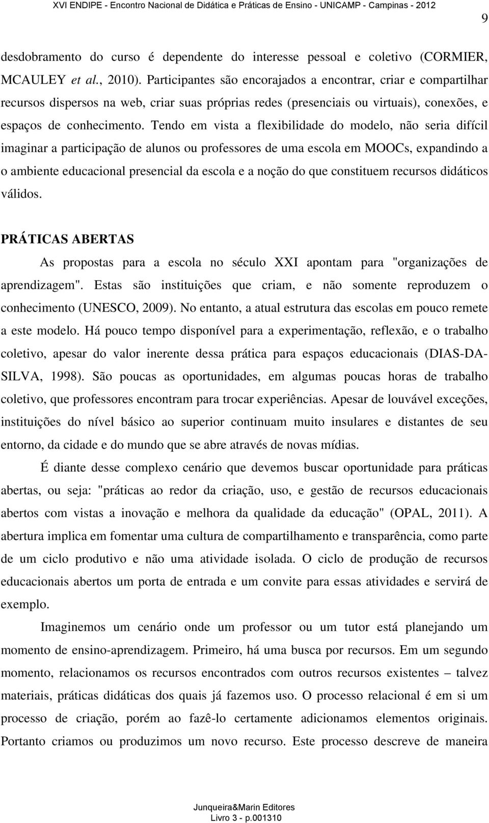 Tendo em vista a flexibilidade do modelo, não seria difícil imaginar a participação de alunos ou professores de uma escola em MOOCs, expandindo a o ambiente educacional presencial da escola e a noção