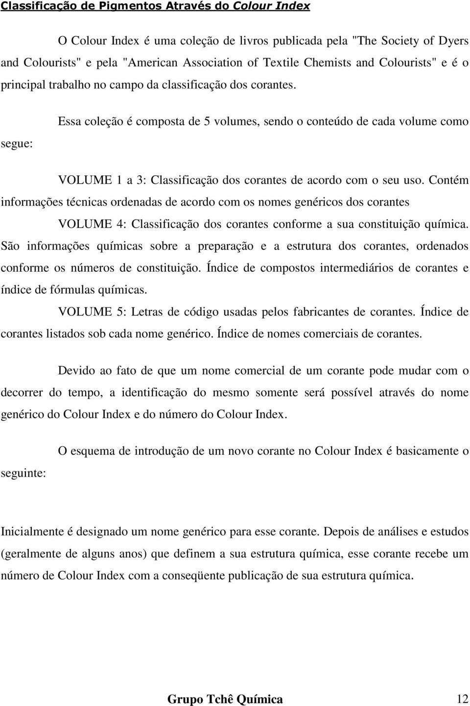 segue: Essa coleção é composta de 5 volumes, sendo o conteúdo de cada volume como VOLUME 1 a 3: Classificação dos corantes de acordo com o seu uso.