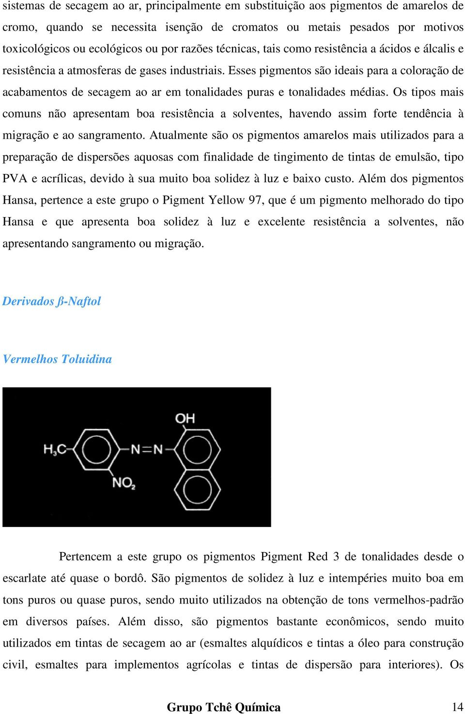 Esses pigmentos são ideais para a coloração de acabamentos de secagem ao ar em tonalidades puras e tonalidades médias.