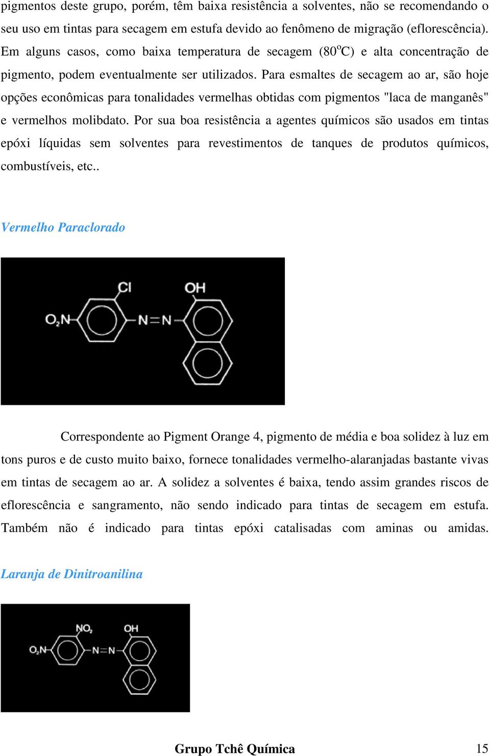 Para esmaltes de secagem ao ar, são hoje opções econômicas para tonalidades vermelhas obtidas com pigmentos "laca de manganês" e vermelhos molibdato.