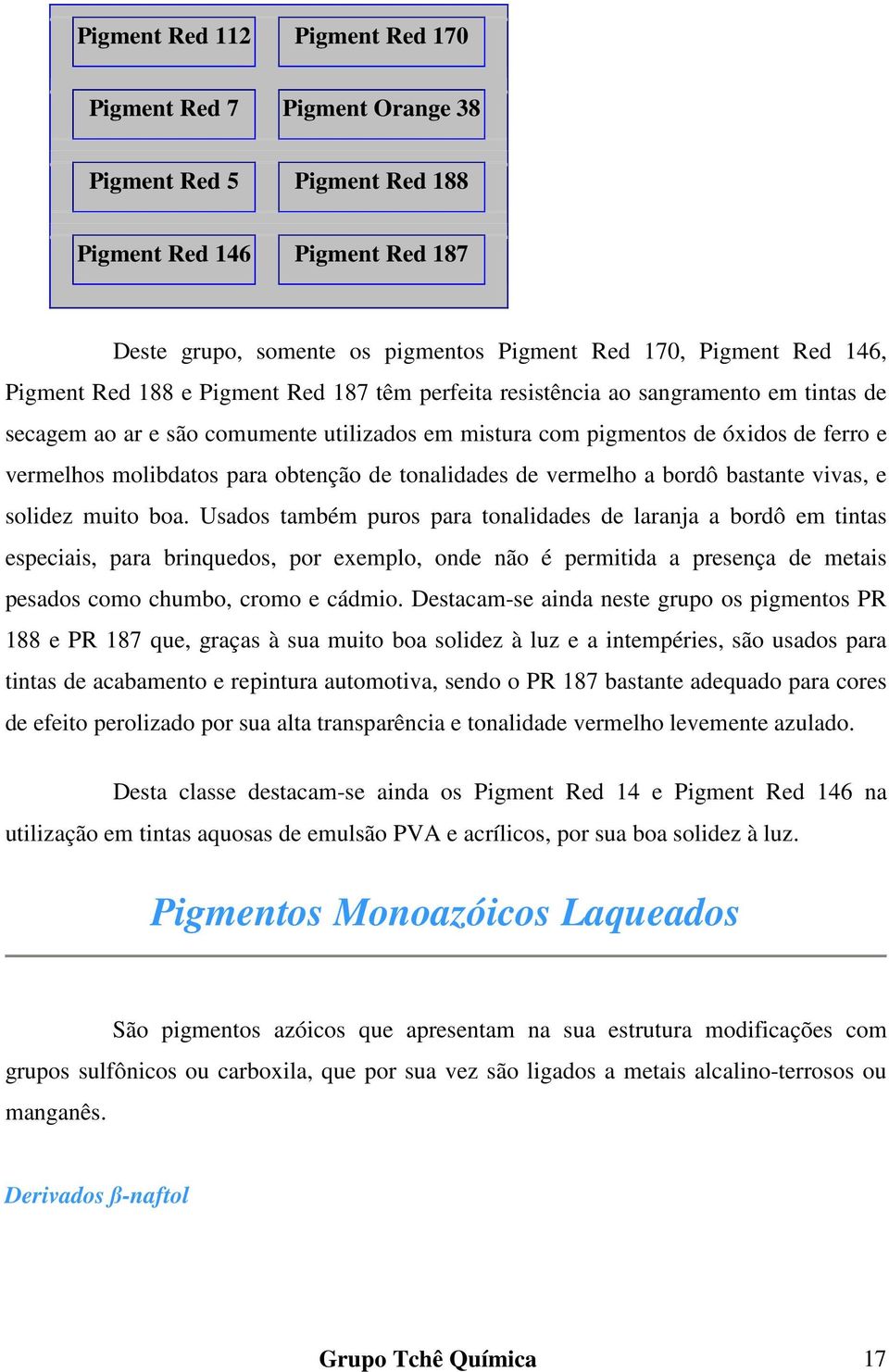 obtenção de tonalidades de vermelho a bordô bastante vivas, e solidez muito boa.