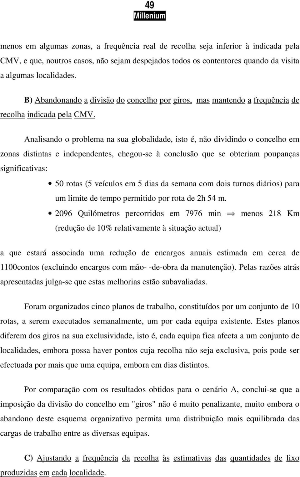 Analisando o problema na sua globalidade, isto é, não dividindo o concelho em zonas distintas e independentes, chegou-se à conclusão que se obteriam poupanças significativas: 50 rotas (5 veículos em