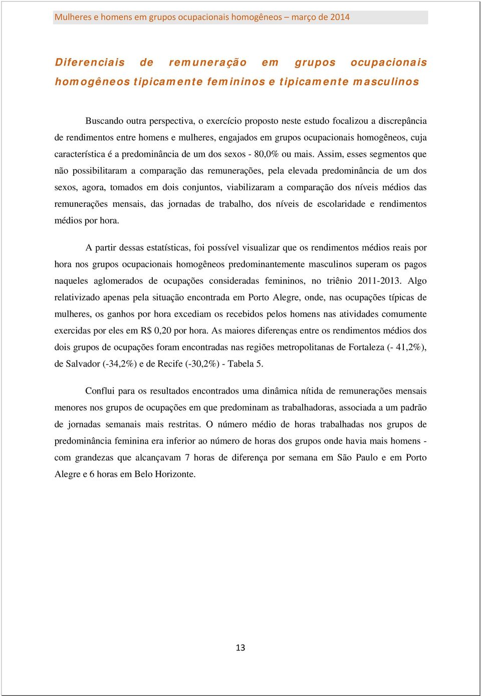 Assim, esses segmentos que não possibilitaram a comparação das remunerações, pela elevada predominância de um dos sexos, agora, tomados em dois conjuntos, viabilizaram a comparação dos níveis médios