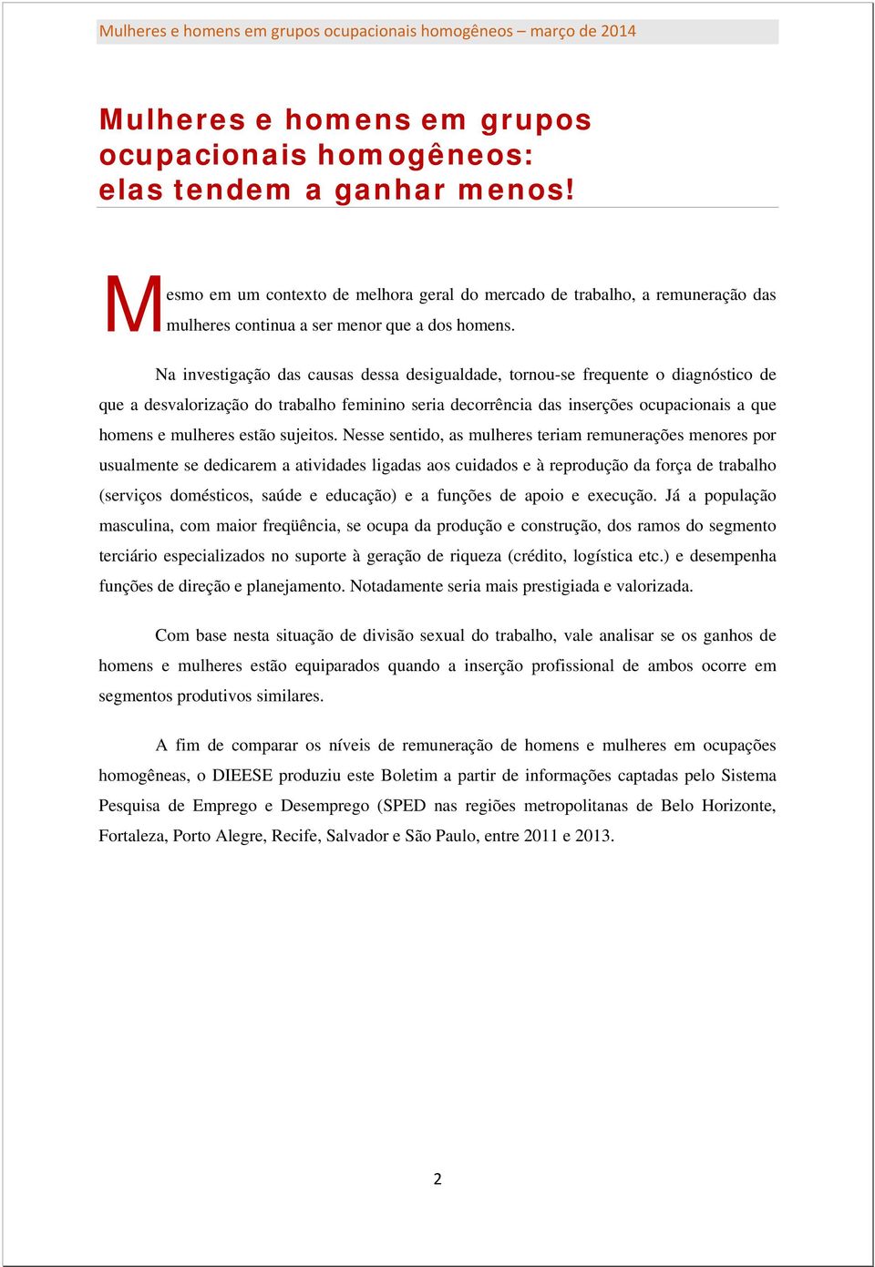 Na investigação das causas dessa desigualdade, tornou-se frequente o diagnóstico de que a desvalorização do trabalho feminino seria decorrência das inserções ocupacionais a que homens e mulheres