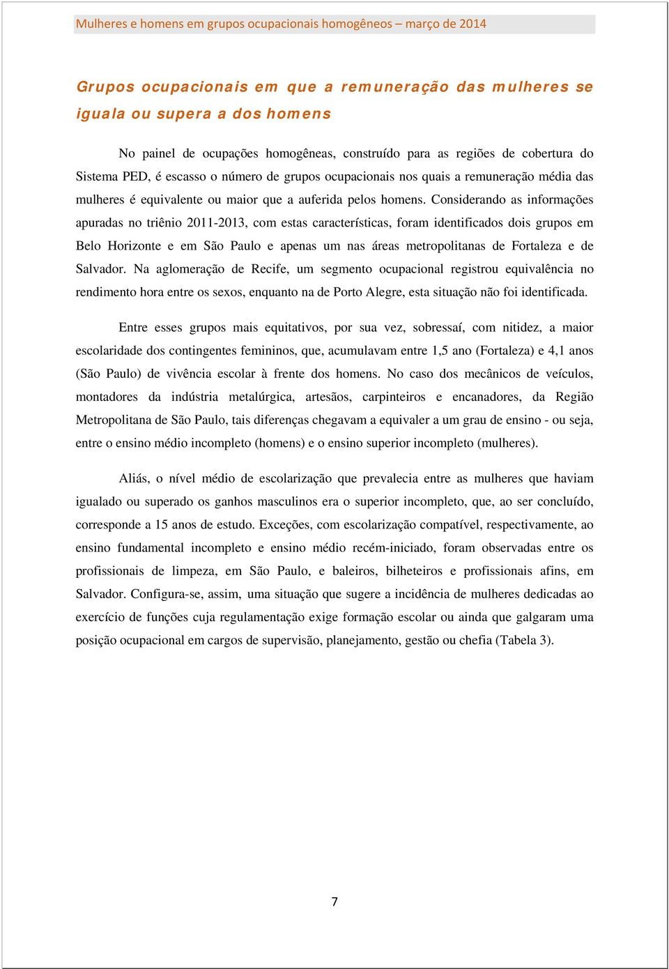 Considerando as informações apuradas no triênio 2011-2013, com estas características, foram identificados dois grupos em Belo Horizonte e em São Paulo e apenas um nas áreas metropolitanas de