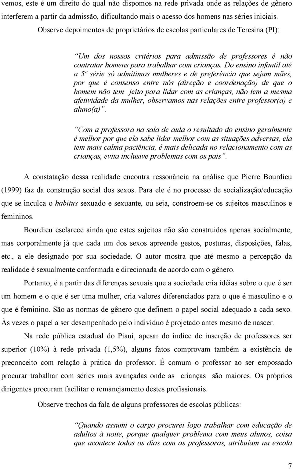 Do ensino infantil até a 5ª série só admitimos mulheres e de preferência que sejam mães, por que é consenso entre nós (direção e coordenação) de que o homem não tem jeito para lidar com as crianças,