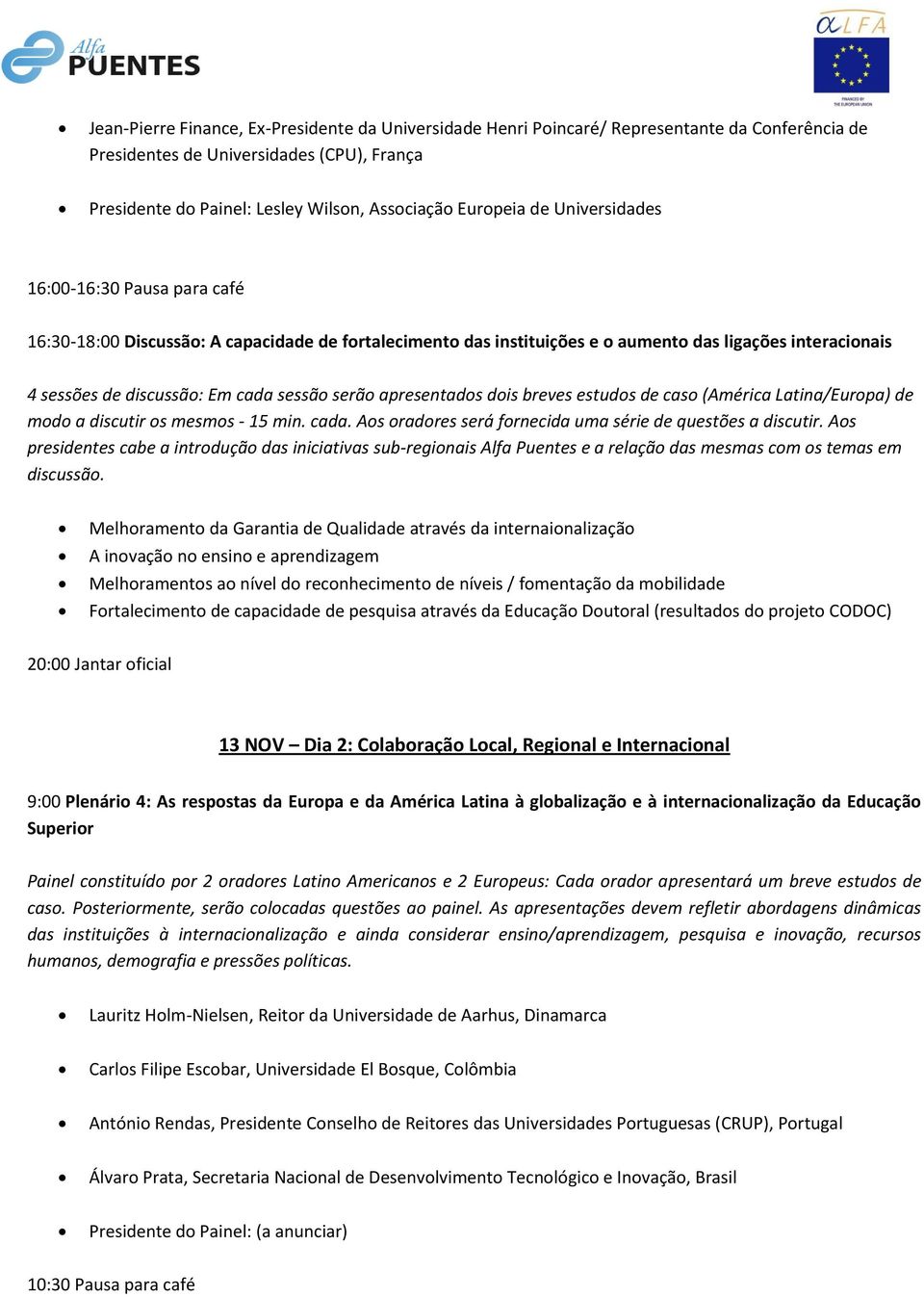 apresentados dois breves estudos de caso (América Latina/Europa) de modo a discutir os mesmos - 15 min. cada. Aos oradores será fornecida uma série de questões a discutir.