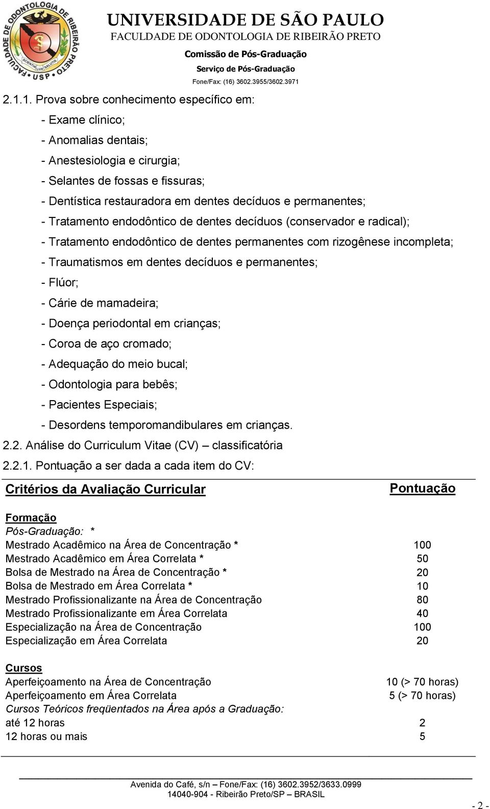 permanentes; - Flúor; - Cárie de mamadeira; - Doença periodontal em crianças; - Coroa de aço cromado; - Adequação do meio bucal; - Odontologia para bebês; - Pacientes Especiais; - Desordens