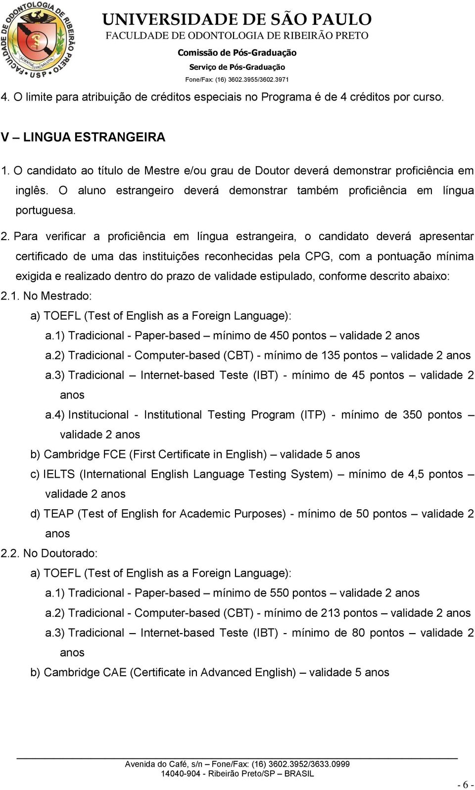 Para verificar a proficiência em língua estrangeira, o candidato deverá apresentar certificado de uma das instituições reconhecidas pela CPG, com a pontuação mínima exigida e realizado dentro do