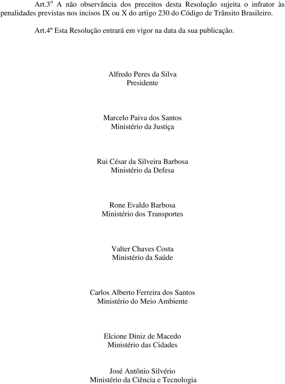 Alfredo Peres da Silva Presidente Marcelo Paiva dos Santos Ministério da Justiça Rui César da Silveira Barbosa Ministério da Defesa Rone Evaldo Barbosa