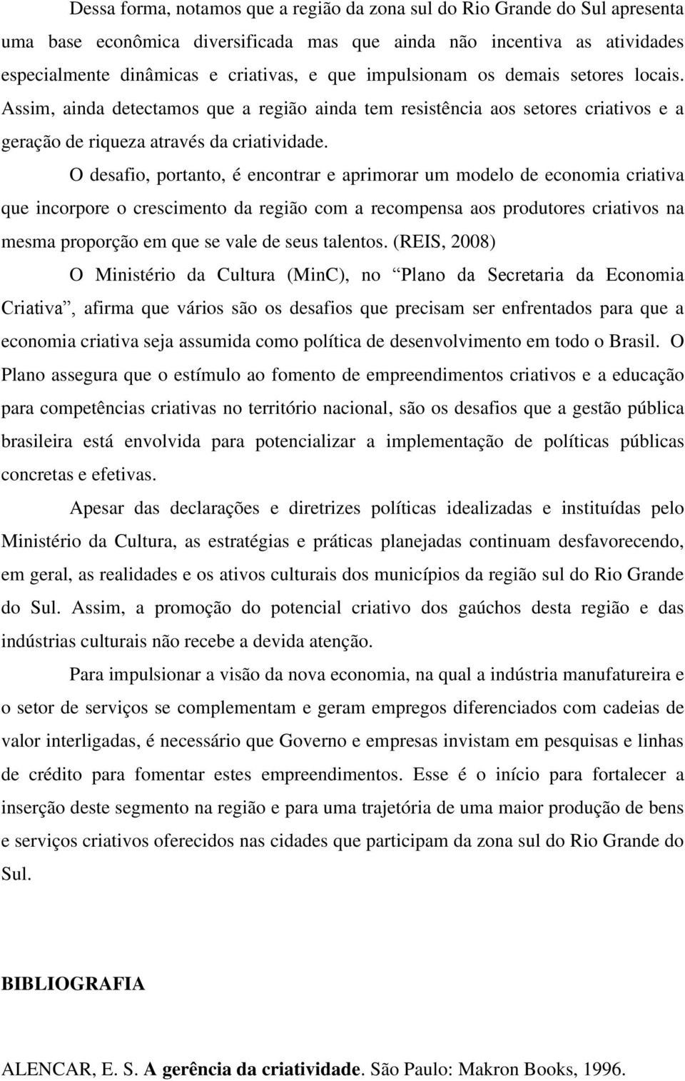 O desafio, portanto, é encontrar e aprimorar um modelo de economia criativa que incorpore o crescimento da região com a recompensa aos produtores criativos na mesma proporção em que se vale de seus