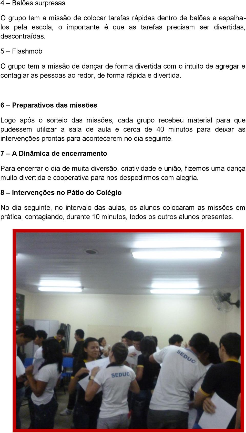 6 Preparativos das missões Logo após o sorteio das missões, cada grupo recebeu material para que pudessem utilizar a sala de aula e cerca de 40 minutos para deixar as intervenções prontas para