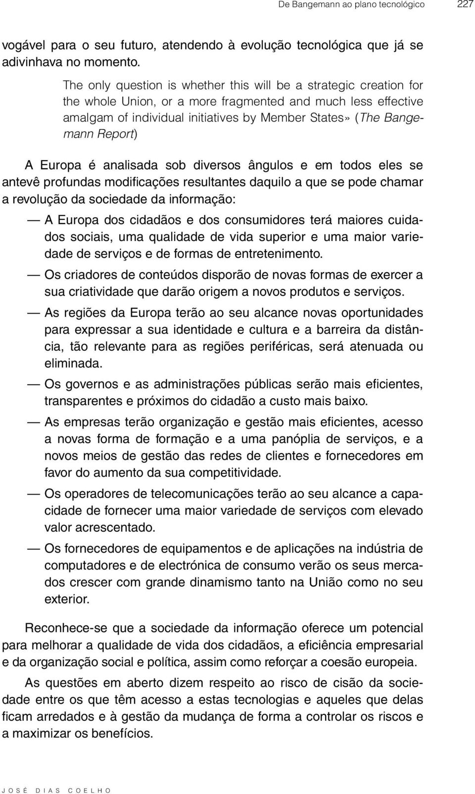 Report) A Europa é analisada sob diversos ângulos e em todos eles se antevê profundas modificações resultantes daquilo a que se pode chamar a revolução da sociedade da informação: A Europa dos