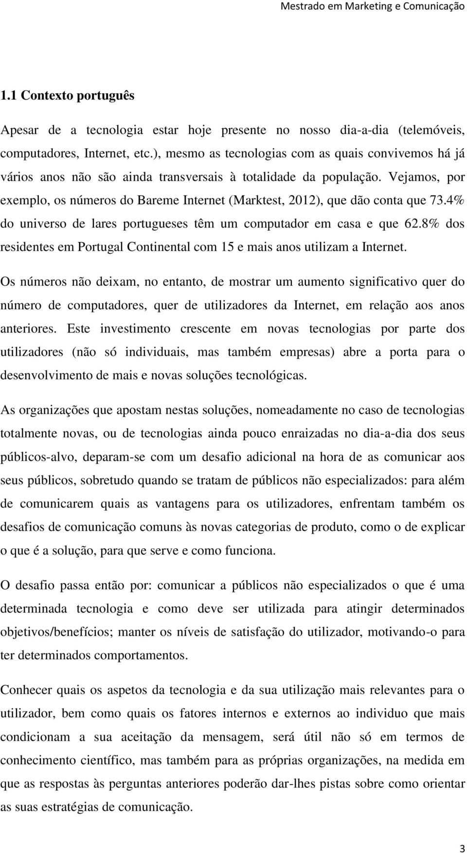 Vejamos, por exemplo, os números do Bareme Internet (Marktest, 2012), que dão conta que 73.4% do universo de lares portugueses têm um computador em casa e que 62.