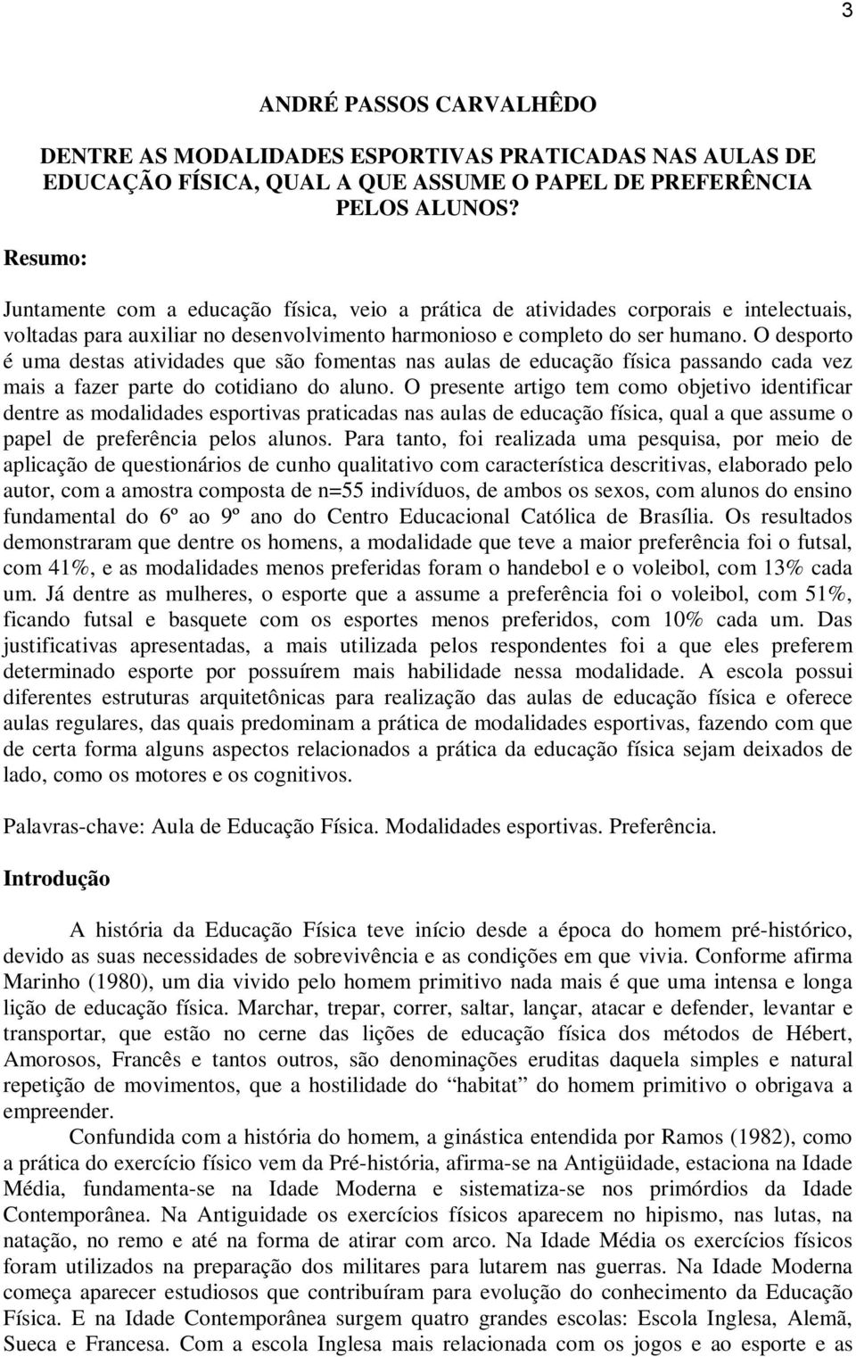 O desporto é uma destas atividades que são fomentas nas aulas de educação física passando cada vez mais a fazer parte do cotidiano do aluno.