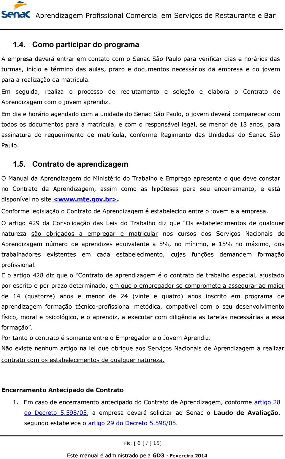 Em dia e horário agendado com a unidade do Senac São Paulo, o jovem deverá comparecer com todos os documentos para a matrícula, e com o responsável legal, se menor de 18 anos, para assinatura do