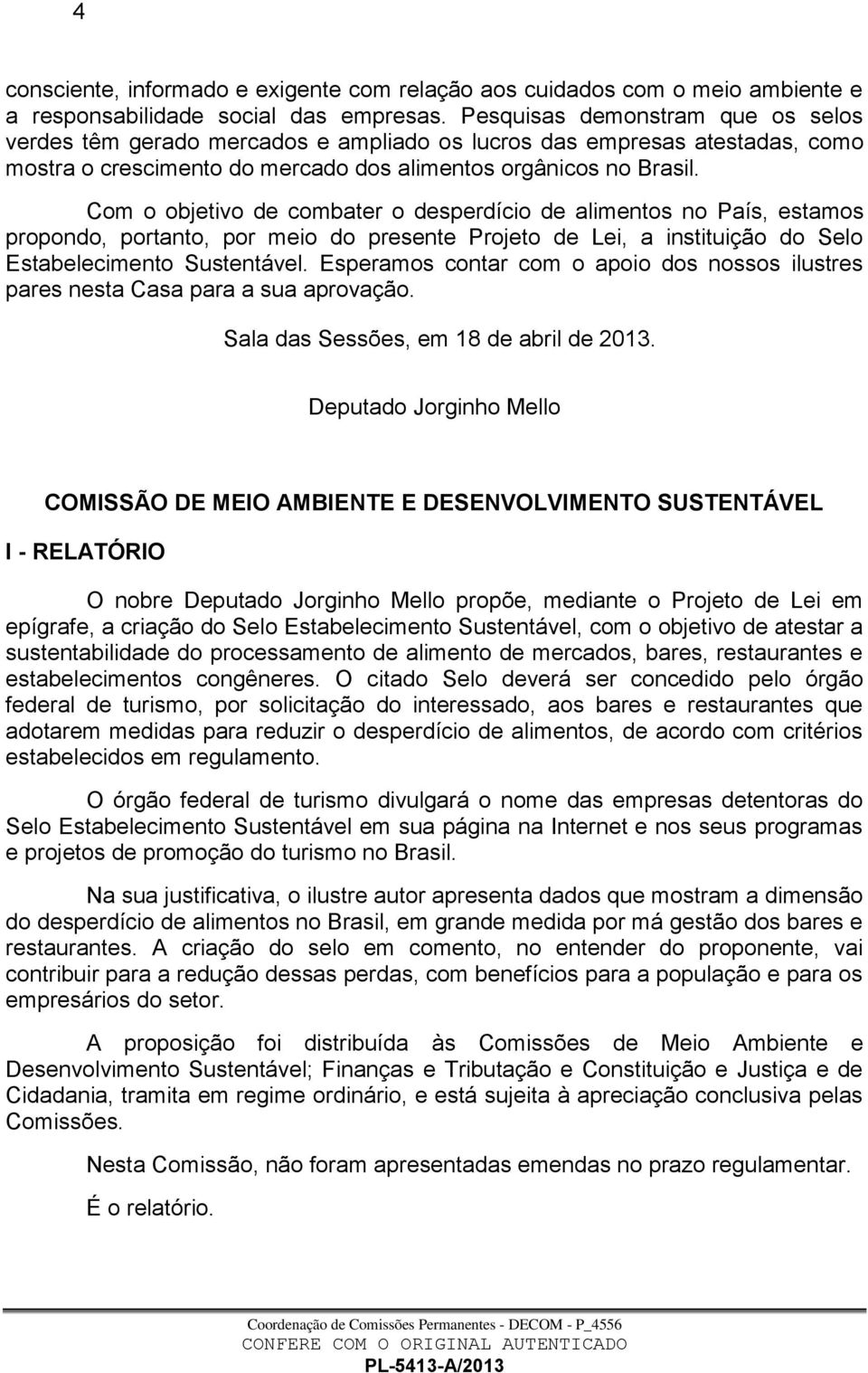 Com o objetivo de combater o desperdício de alimentos no País, estamos propondo, portanto, por meio do presente Projeto de Lei, a instituição do Selo Estabelecimento Sustentável.