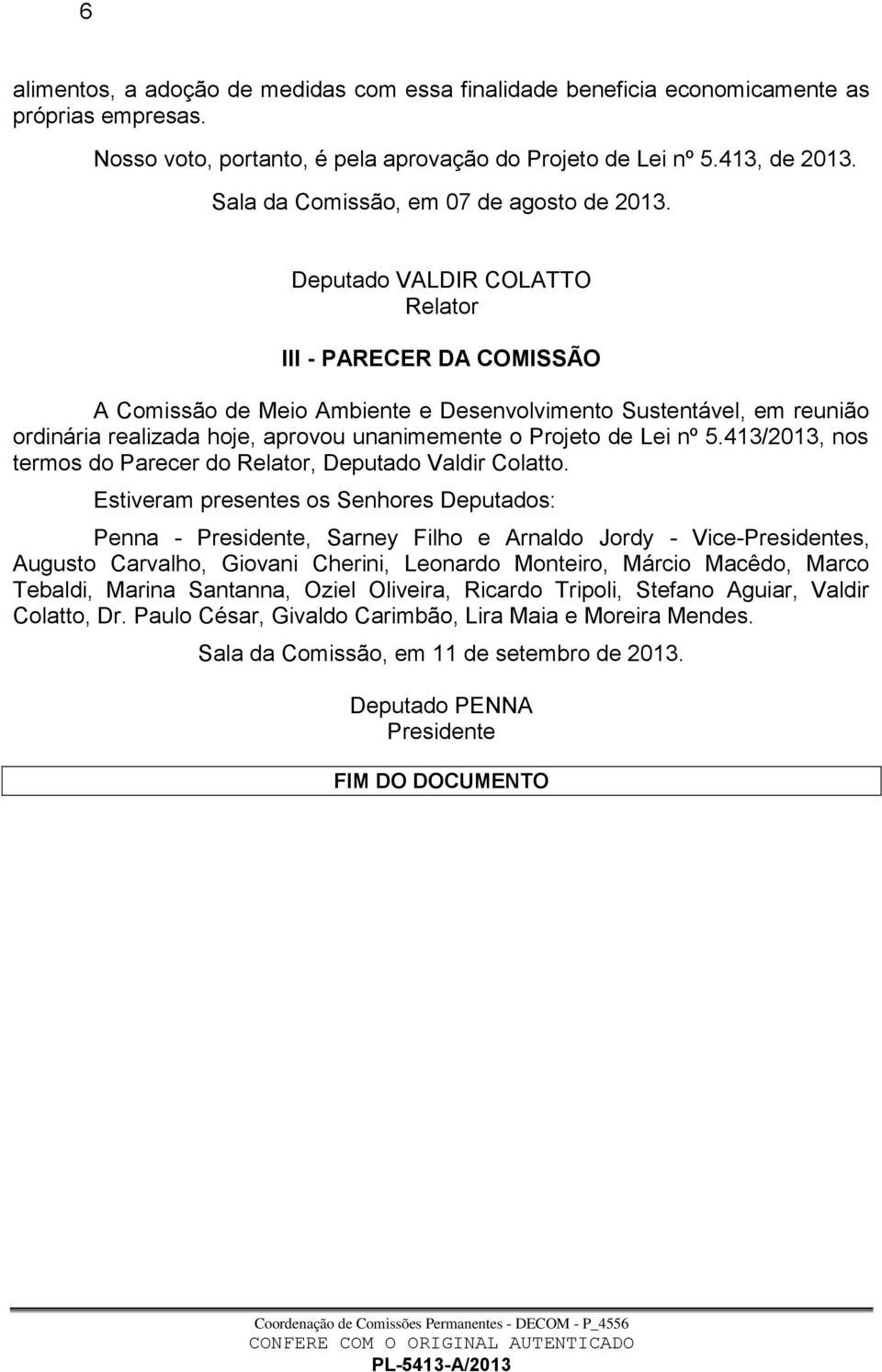 Deputado VALDIR COLATTO Relator III - PARECER DA COMISSÃO A Comissão de Meio Ambiente e Desenvolvimento Sustentável, em reunião ordinária realizada hoje, aprovou unanimemente o Projeto de Lei nº 5.