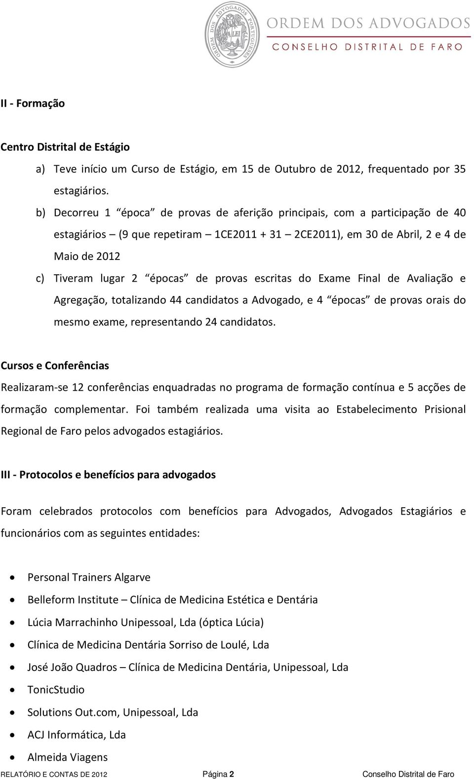 provas escritas do Exame Final de Avaliação e Agregação, totalizando 44 candidatos a Advogado, e 4 épocas de provas orais do mesmo exame, representando 24 candidatos.