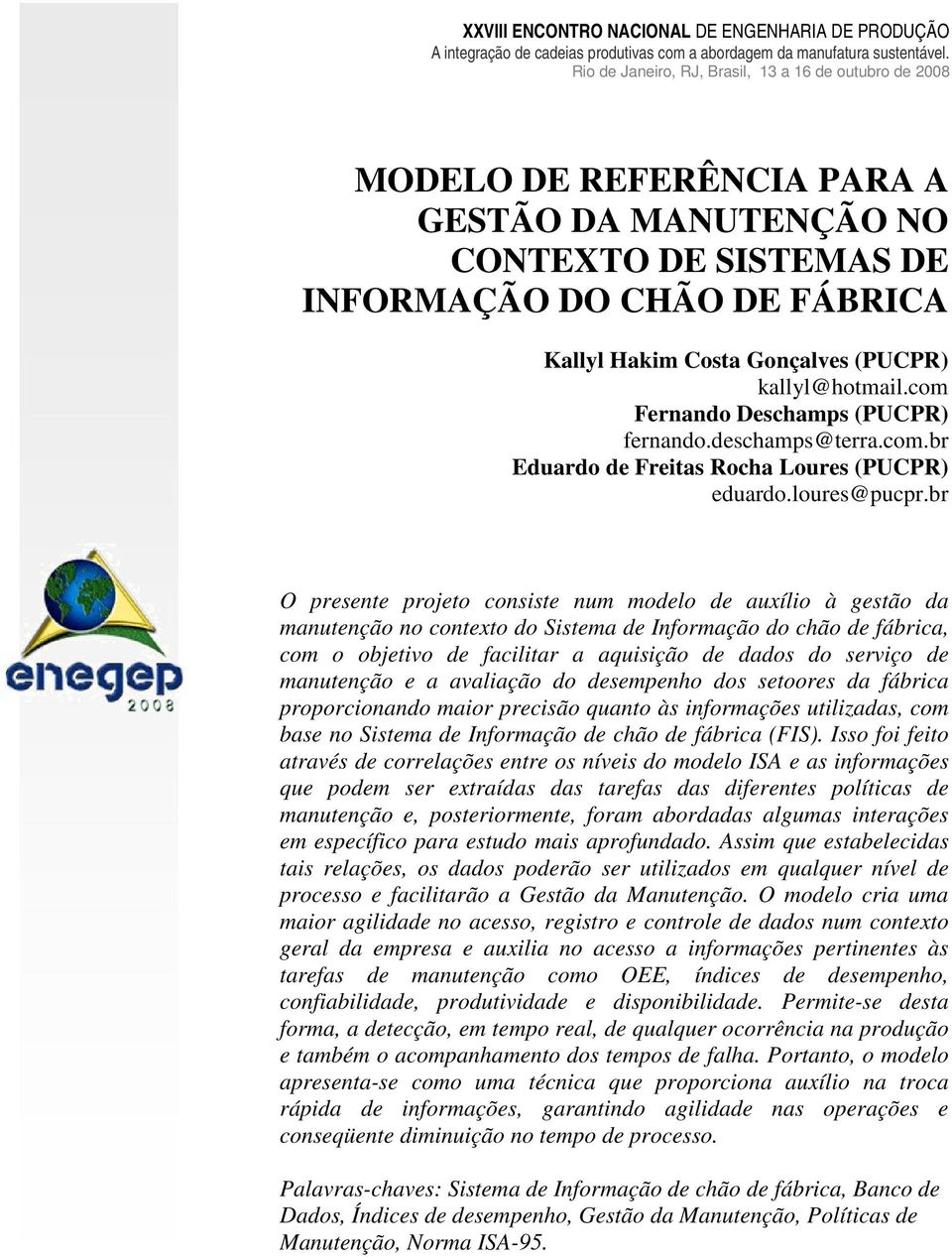 br O presente projeto consiste num modelo de auxílio à gestão da manutenção no contexto do Sistema de Informação do chão de fábrica, com o objetivo de facilitar a aquisição de dados do serviço de