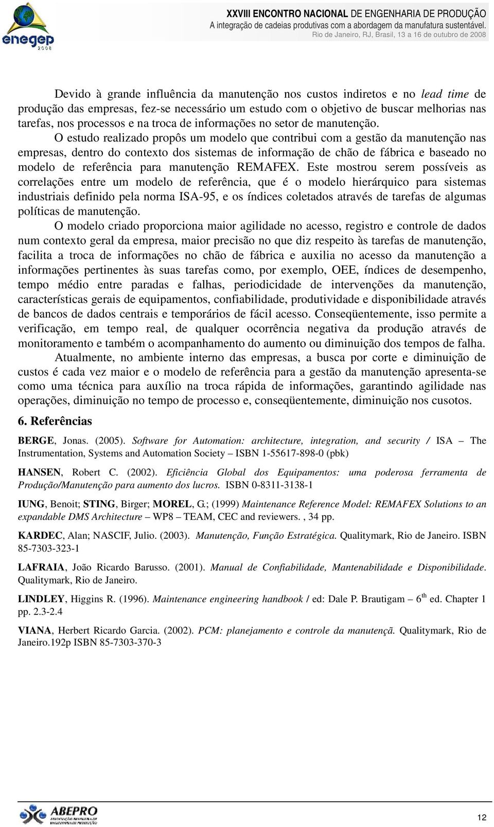 O estudo realizado propôs um modelo que contribui com a gestão da manutenção nas empresas, dentro do contexto dos sistemas de informação de chão de fábrica e baseado no modelo de referência para