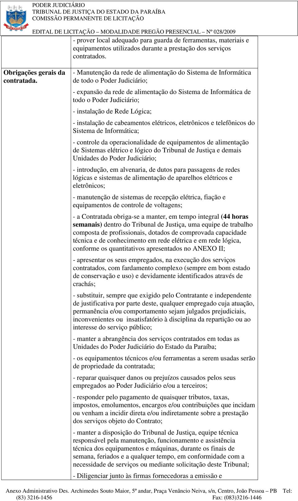 Lógica; - instalação de cabeamentos elétricos, eletrônicos e telefônicos do Sistema de Informática; - controle da operacionalidade de equipamentos de alimentação de Sistemas elétrico e lógico do