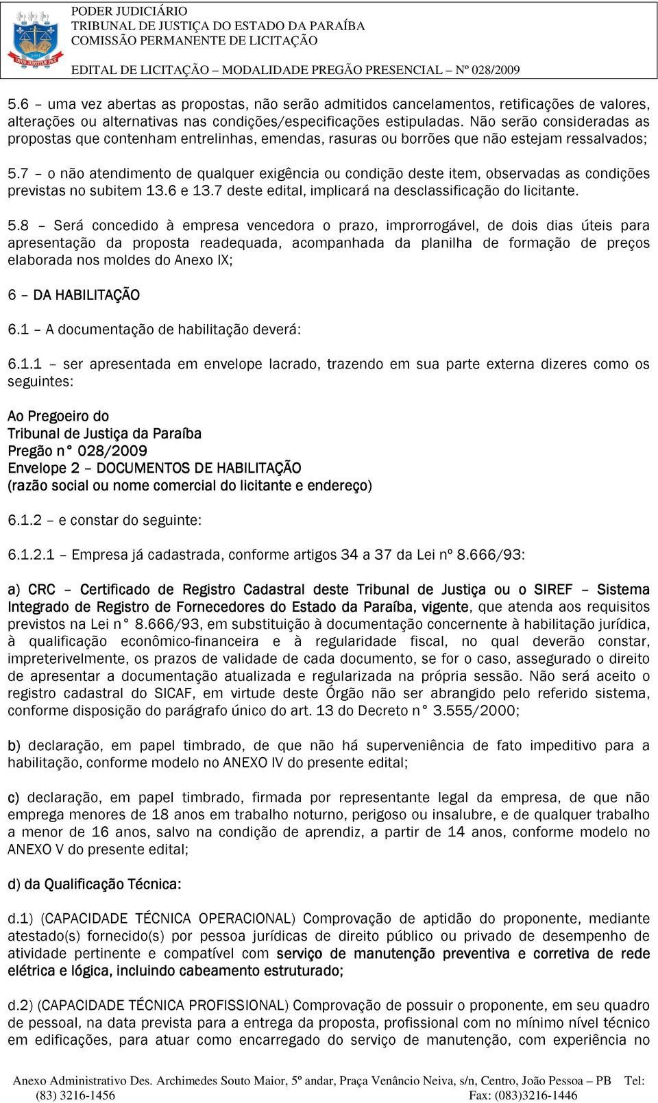 7 o não atendimento de qualquer exigência ou condição deste item, observadas as condições previstas no subitem 13.6 e 13.7 deste edital, implicará na desclassificação do licitante. 5.