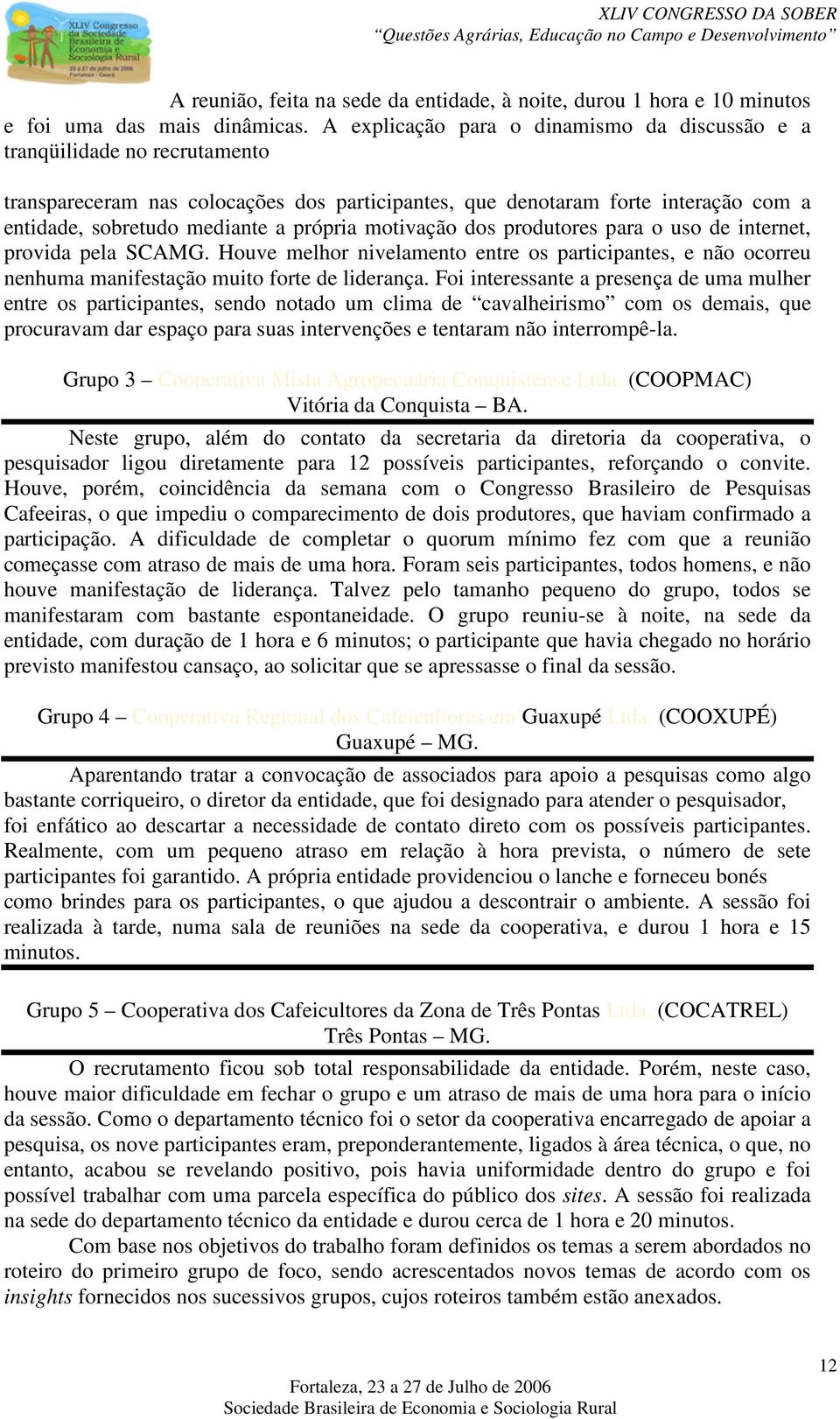 própria motivação dos produtores para o uso de internet, provida pela SCAMG. Houve melhor nivelamento entre os participantes, e não ocorreu nenhuma manifestação muito forte de liderança.