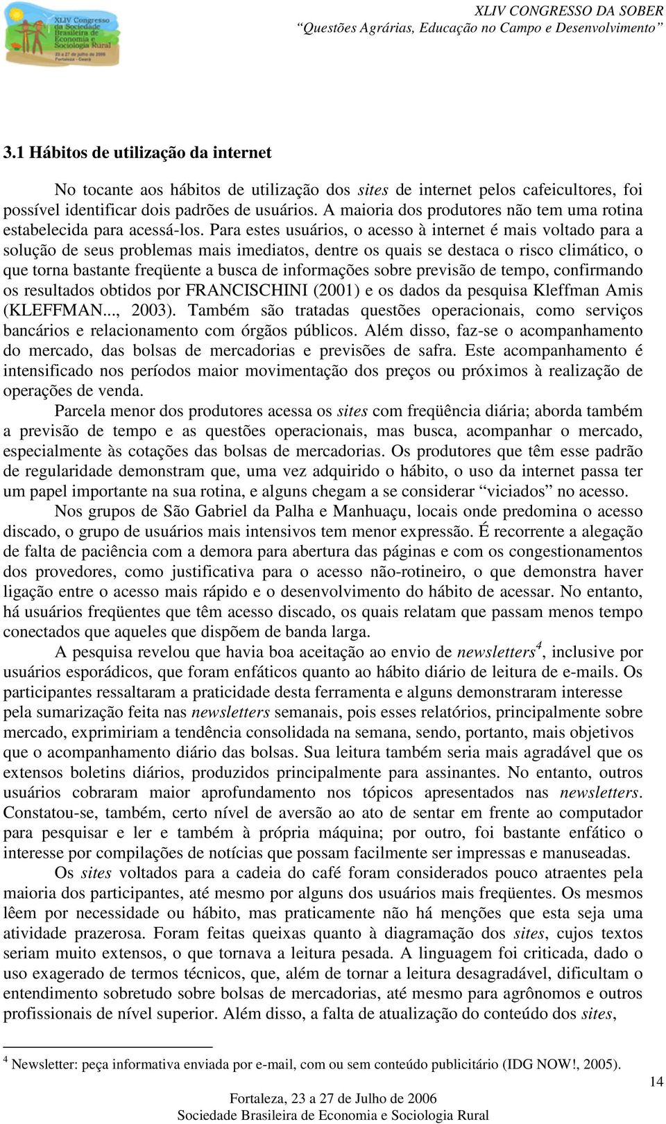 Para estes usuários, o acesso à internet é mais voltado para a solução de seus problemas mais imediatos, dentre os quais se destaca o risco climático, o que torna bastante freqüente a busca de