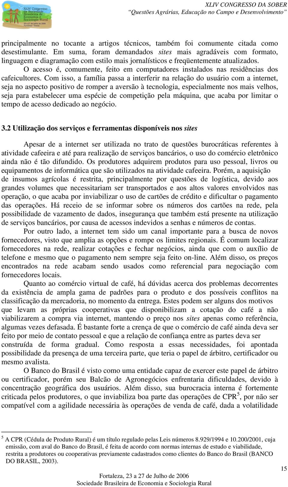 O acesso é, comumente, feito em computadores instalados nas residências dos cafeicultores.